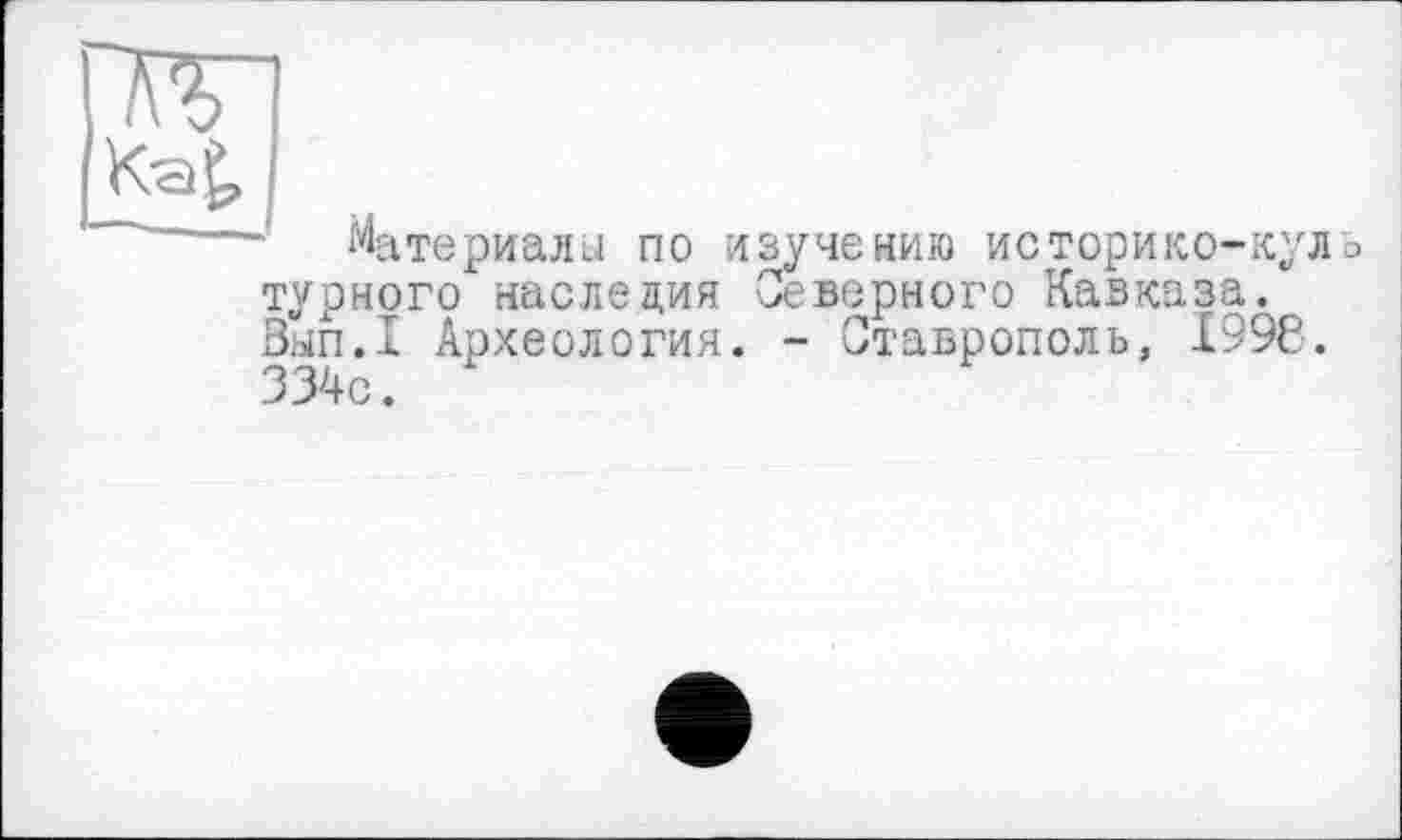 ﻿Материала по изучению историко-кул□ турного наследия Северного Кавказа. Bhifi.I Археология. - Ставрополь, 1996. 334с.